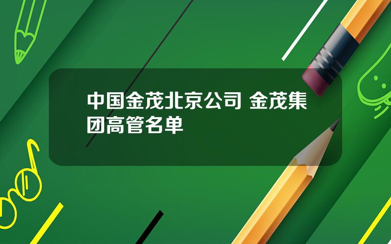 中国金茂北京公司 金茂集团高管名单